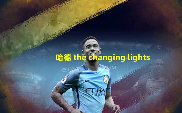 哈德 the changing lights
